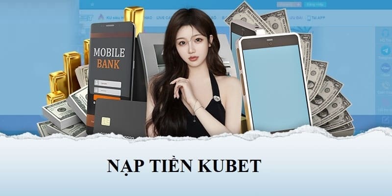 Hướng dẫn quy trình nạp tiền Kubet chi tiết