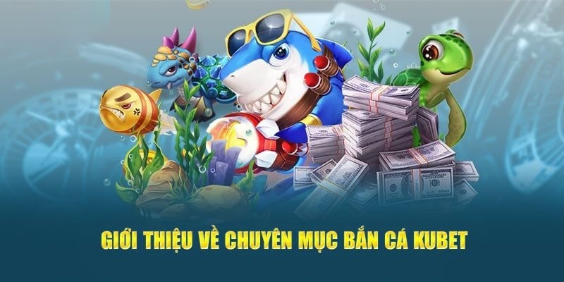 Giới thiệu các thông tin đáng chú ý về game bắn cá Kubet