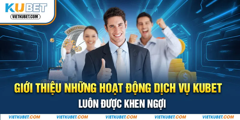 Giới thiệu những hoạt động dịch vụ Kubet luôn được khen ngợi