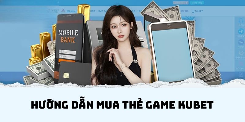 Hướng dẫn anh em mua thẻ game Kubet siêu đơn giản và nhanh chóng 