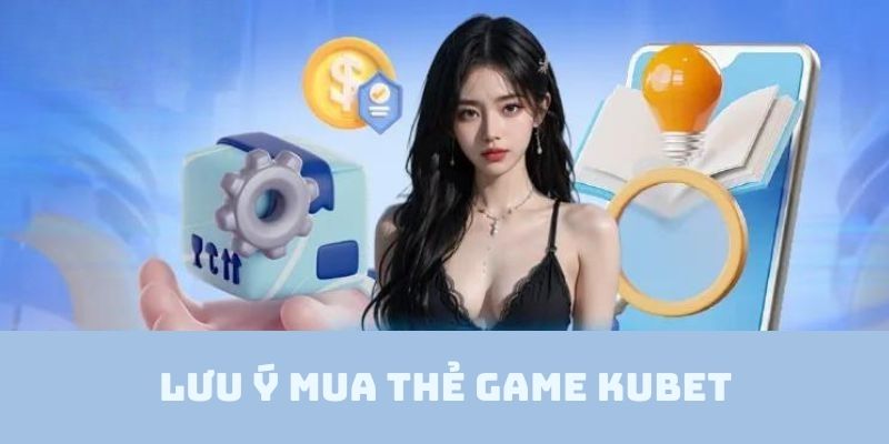 Những điều người tham gia cần phải lưu ý khi mua thẻ game tại nhà cái Kubet