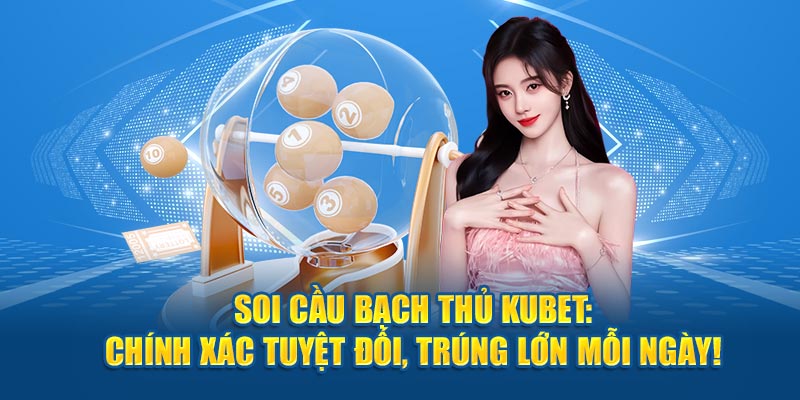 Soi Cầu Bạch Thủ Kubet: Chính Xác Tuyệt Đối, Trúng Lớn Mỗi Ngày