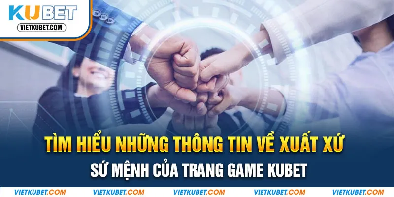 Tìm hiểu những thông tin về xuất xứ, sứ mệnh của trang game Kubet