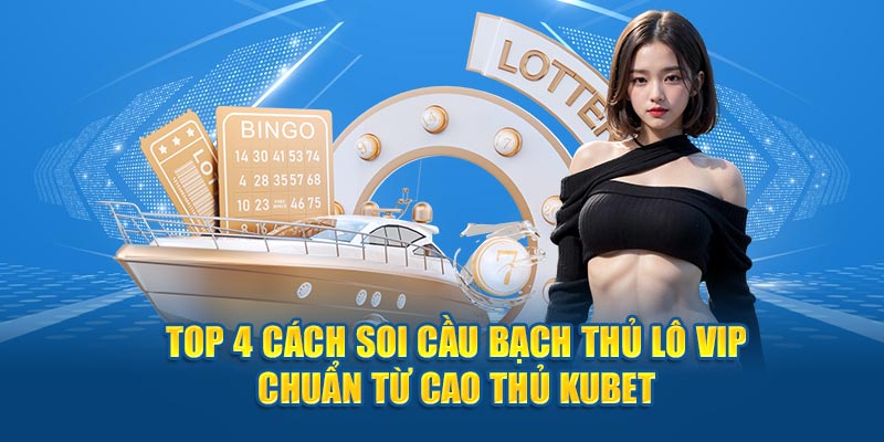 Top 4 Cách Soi Cầu Bạch Thủ Lô Vip Chuẩn Từ Cao Thủ Kubet