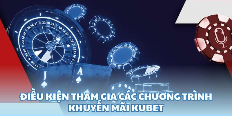 Điều kiện cơ bản để khách hàng tham dự ưu đãi người chơi Kubet